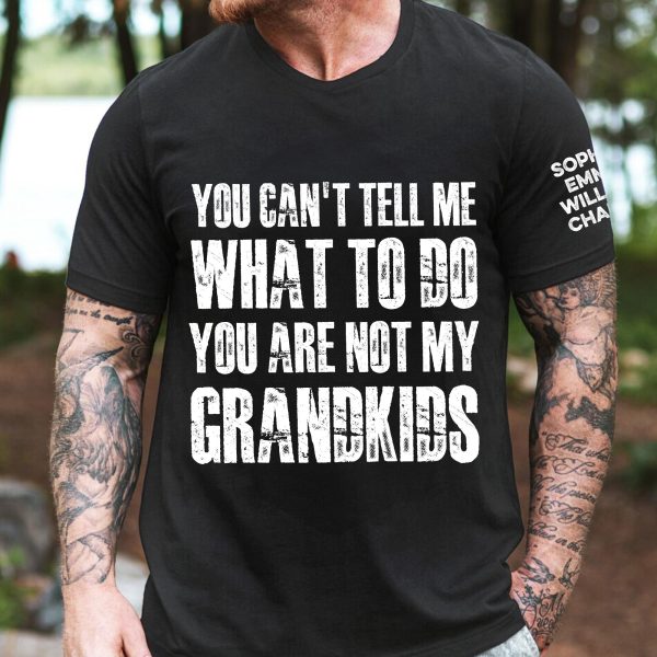 You-Can_t-Tell-Me-What-To-Do-You-Are-Not-My-Grandkids-Names-On-Sleeve-Personalized-Shirt_1_f454cfec-093d-4495-97a9-f169783c3e13.jpg